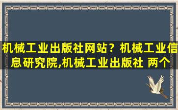 机械工业出版社网站？机械工业信息研究院,机械工业出版社 两个单位什么关系